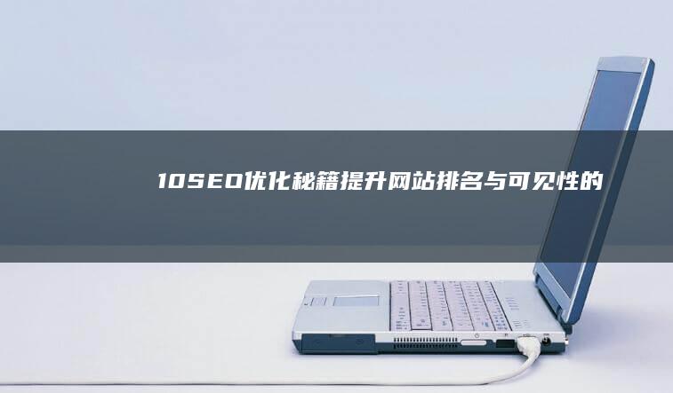 10+SEO优化秘籍：提升网站排名与可见性的绝佳策略