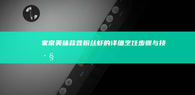 家常美味：蒜蓉粉丝虾的详细烹饪步骤与技巧