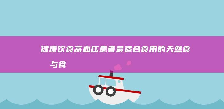 健康饮食：高血压患者最适合食用的天然食品与食材